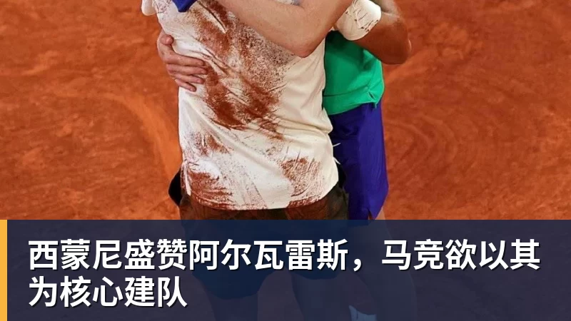PG西蒙尼盛赞阿尔瓦雷斯，马竞欲以其为核心建队