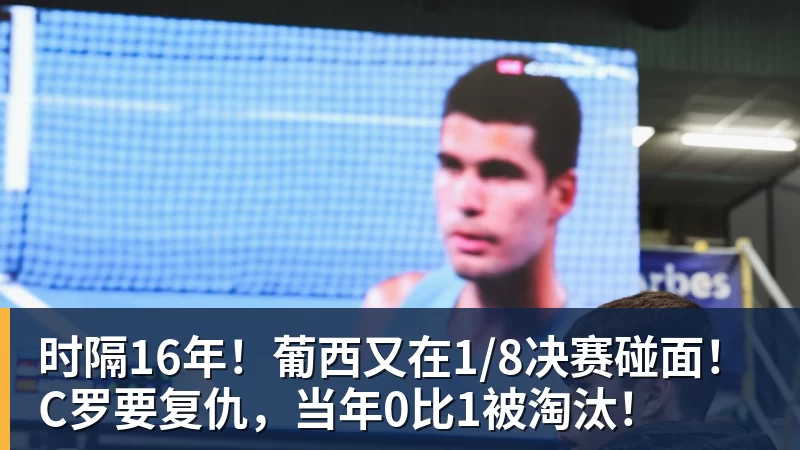 时隔16年！葡西又在1/8决赛碰面！C罗要复仇，当年0比1被淘汰！