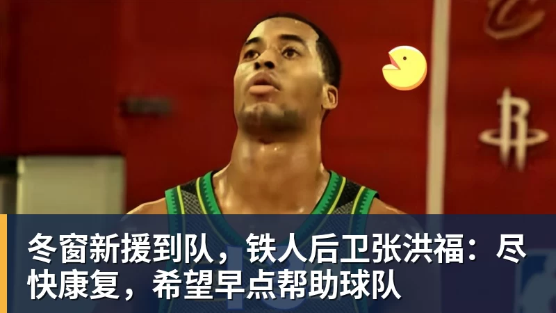 冬窗新援到队，铁人后卫张洪福：尽快康复，希望早点帮助球队