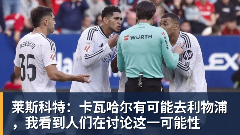 莱斯科特：卡瓦哈尔有可能去利物浦，我看到人们在讨论这一可能性