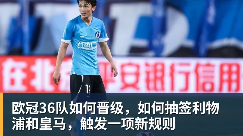 欧冠36队如何晋级，如何抽签利物浦和皇马，触发一项新规则